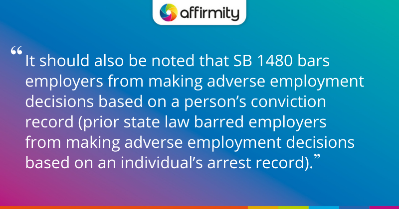 "It should also be noted that SB 1480 bars employers from making adverse employment decisions based on a person’s conviction record (prior state law barred employers from making adverse employment decisions based on an individual’s arrest record)."