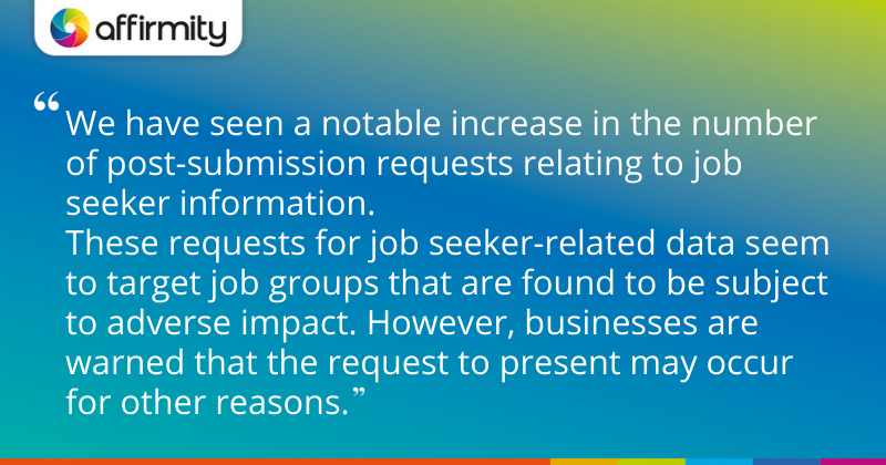 "We have seen a notable increase in the number of post-submission requests relating to job seeker information. These requests for job seeker-related data seem to target job groups that are found to be subject to adverse impact. However, businesses are warned that the request to present may occur for other reasons."