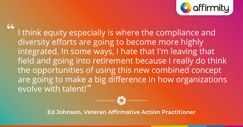 "I think equity especially is where the compliance and diversity efforts are going to become more highly integrated. In some ways, I hate that I'm leaving that field and going into retirement because I really do think the opportunities of using this new combined concept are going to make a big difference in how organizations evolve with talent!"