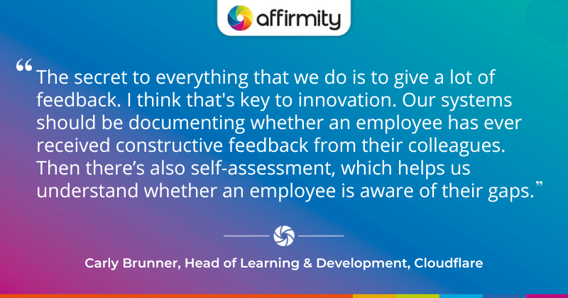 "The secret to everything that we do is to give a lot of feedback. I think that's key to innovation. Our systems should be documenting whether an employee has ever received constructive feedback from their colleagues. Then there’s also self-assessment, which helps us understand whether an employee is aware of their gaps."