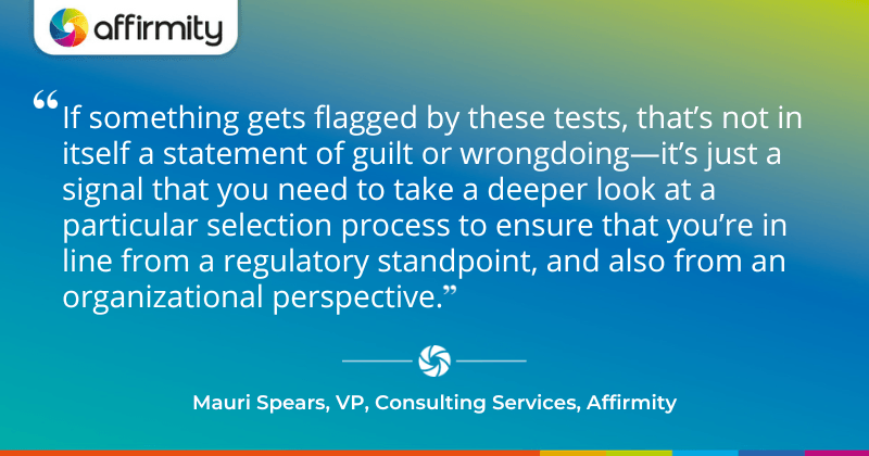 "If something gets flagged by these tests, that’s not in itself a statement of guilt or wrongdoing—it’s just a signal that you need to take a deeper look at a particular selection process to ensure that you’re in line from a regulatory standpoint, and also from an organizational perspective."